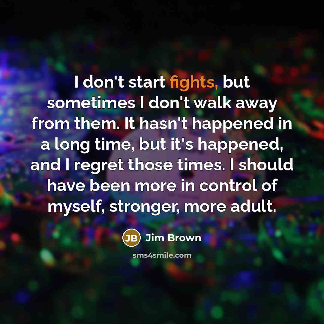 “I don't start fights, but sometimes I don't walk away…” quote by Jim Brown