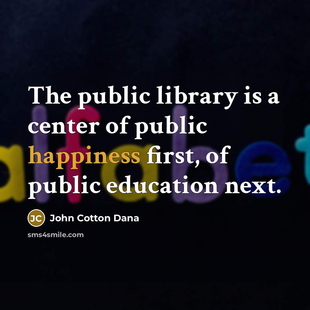 “The public library is a center of public happiness first,…” quote by John Cotton Dana