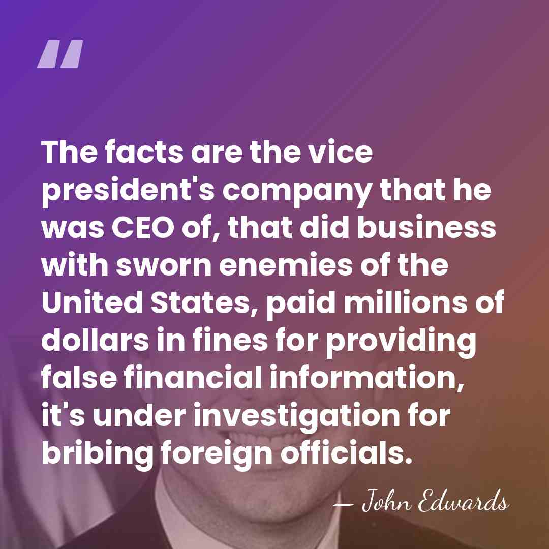 The facts are the vice president's company that he was CEO of,&hellip; - John Edwards