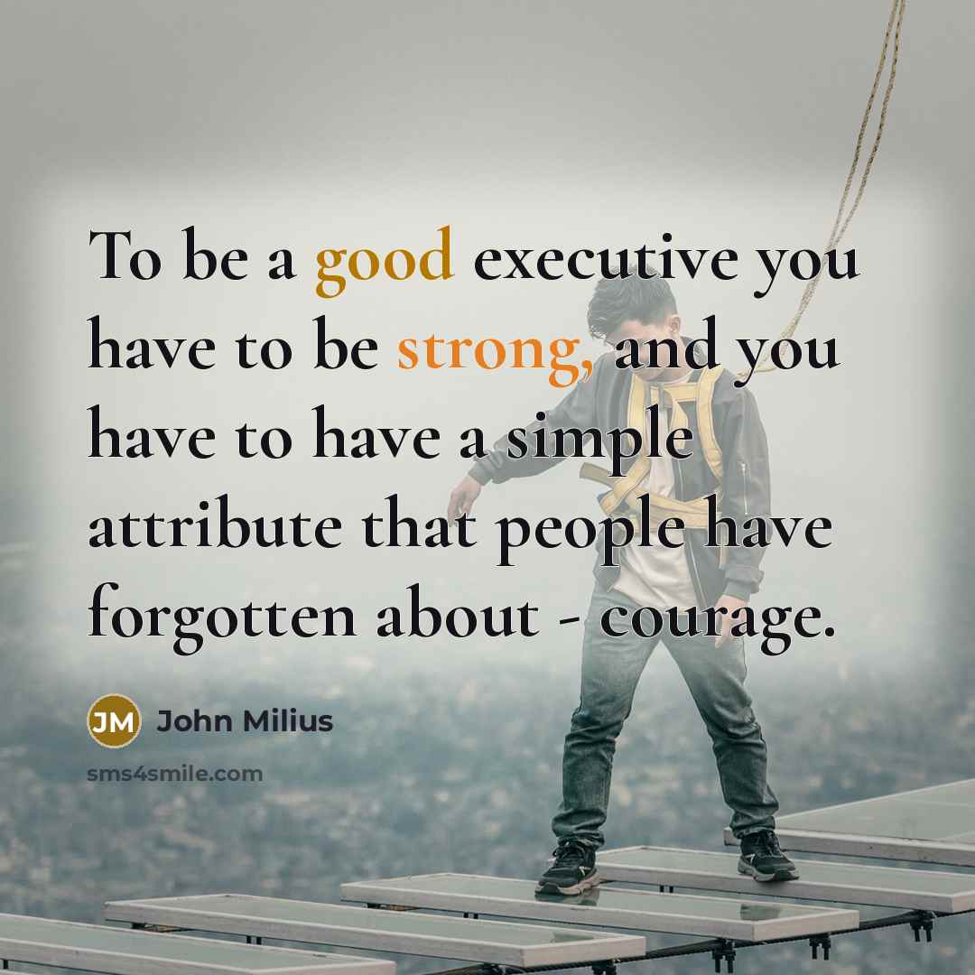 “To be a good executive you have to be strong,…” quote by John Milius