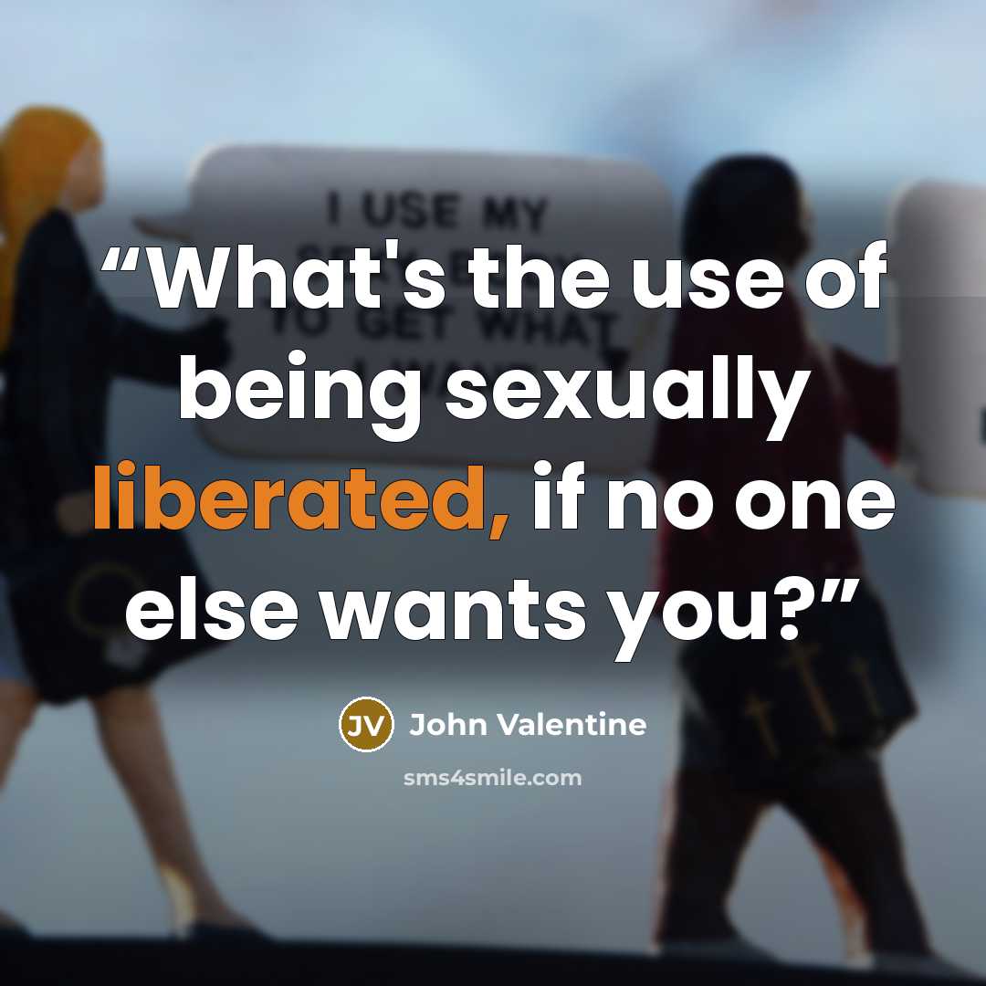 “What's the use of being sexually liberated, if no one else wants you?” quote by John Valentine
