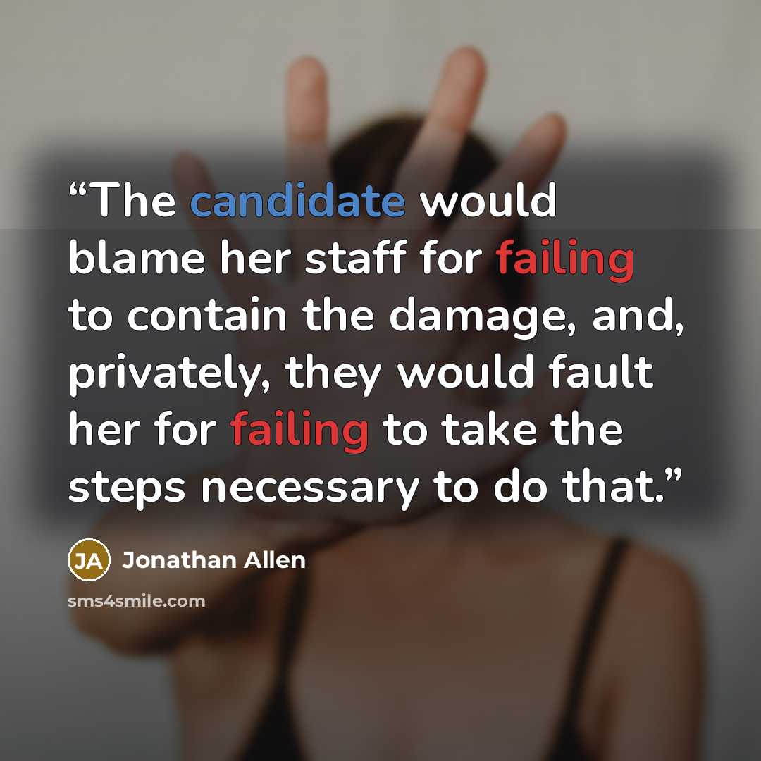 “The candidate would blame her staff for failing to contain the damage, and, privately, they would fault her for failing to take the steps necessary to do that.” quote by Jonathan Allen