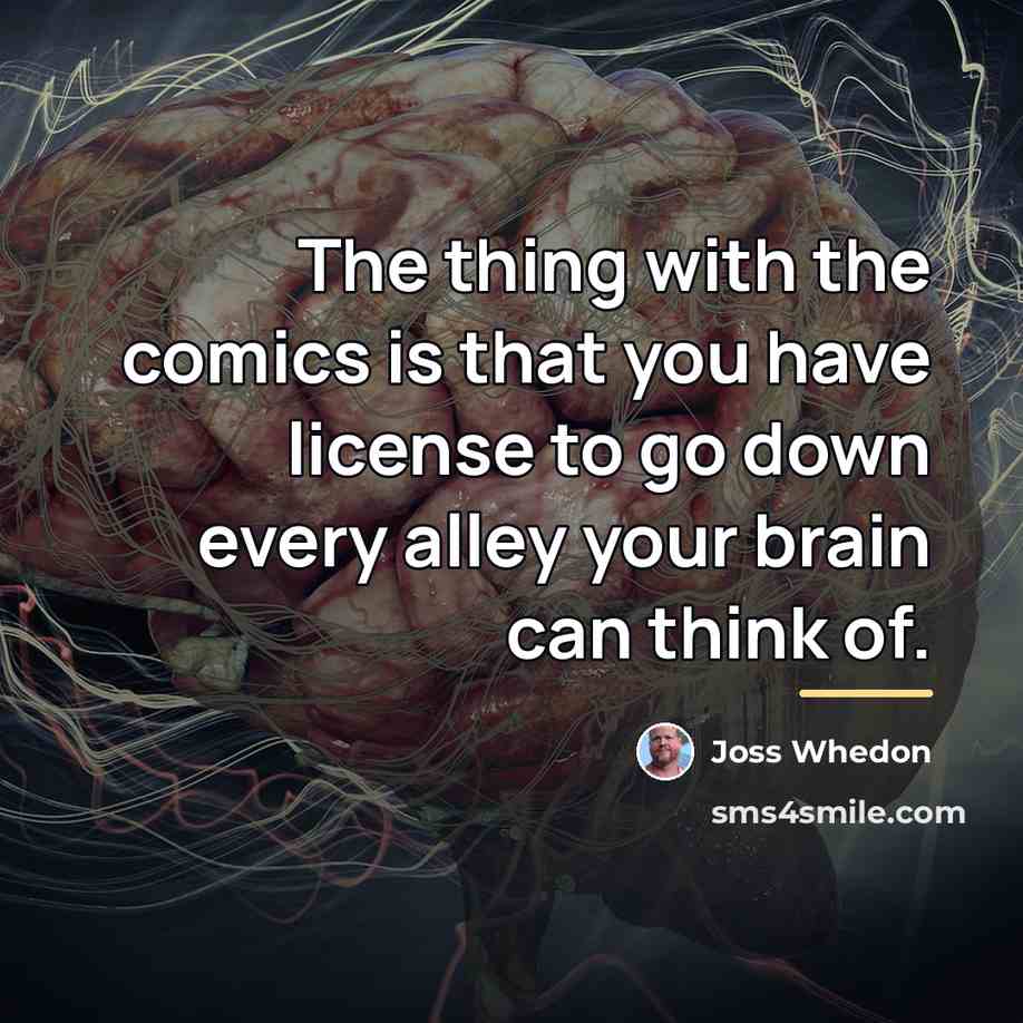 “The thing with the comics is that you have license…” quote by Joss Whedon