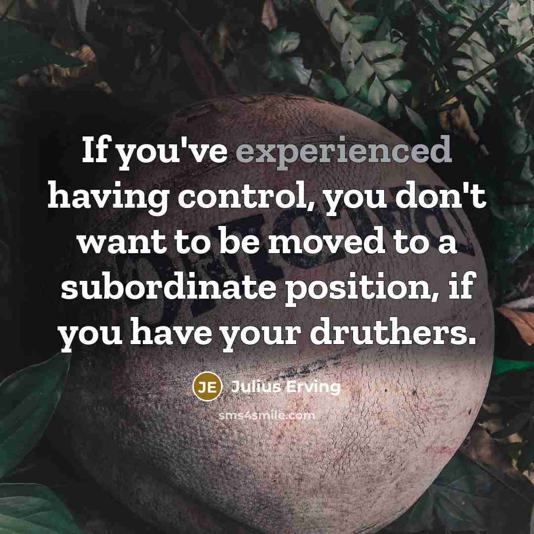 “If you've experienced having control, you don't want to be…” quote by Julius Erving