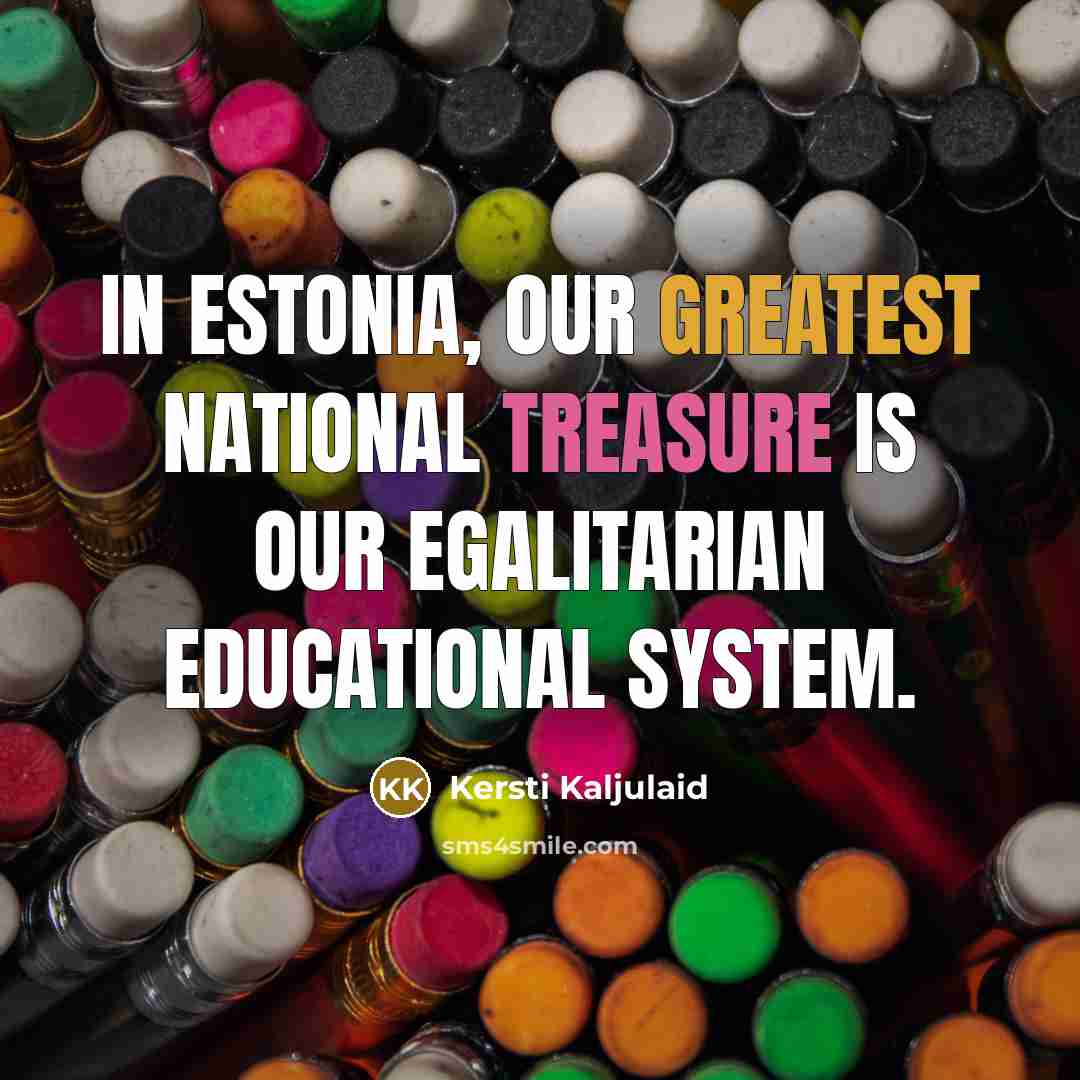 “In Estonia, our greatest national treasure is our egalitarian educational system.” quote by Kersti Kaljulaid