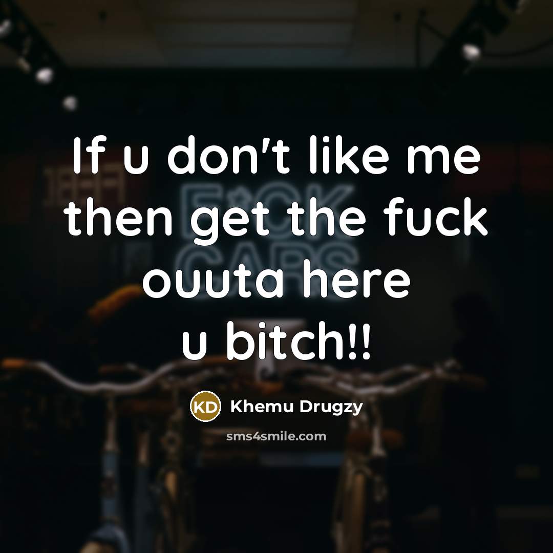 “If u don't like me then get the fuck ouuta here u bitch!!” quote by Khemu Drugzy