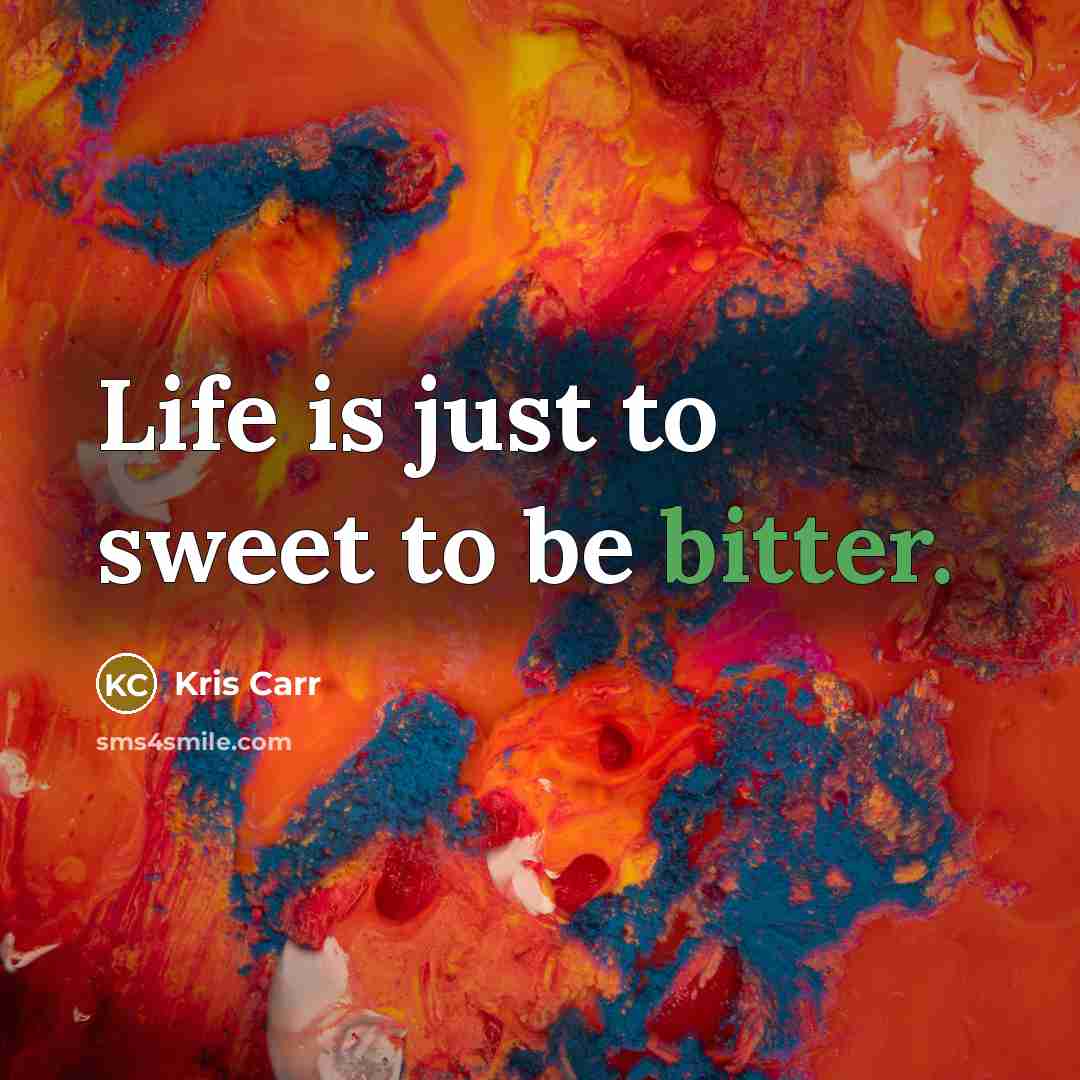 “Life is just to sweet to be bitter.…” quote by Kris Carr