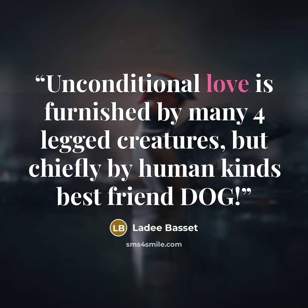 “Unconditional love is furnished by many 4 legged creatures, but chiefly by human kinds best friend DOG!” quote by Ladee Basset