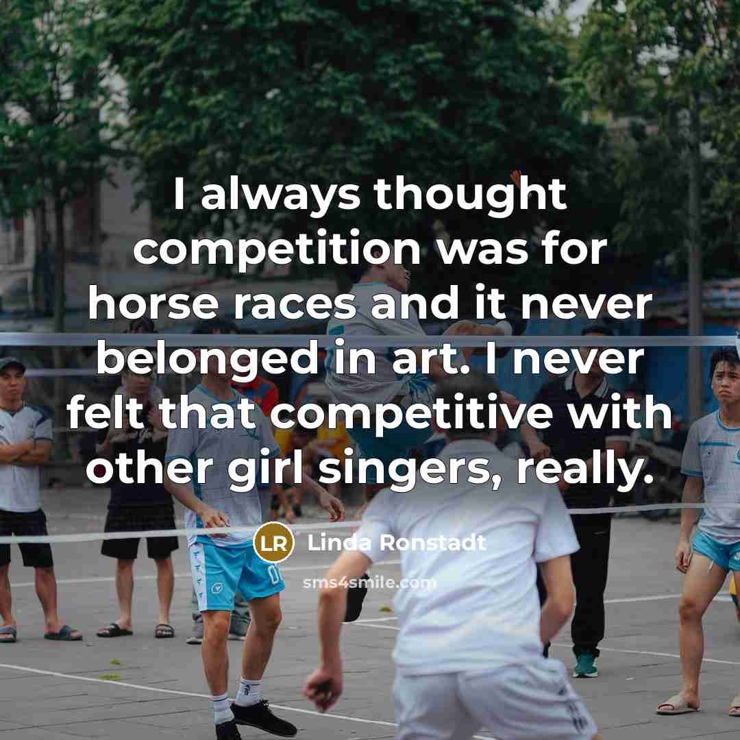 “I always thought competition was for horse races and it…” quote by Linda Ronstadt
