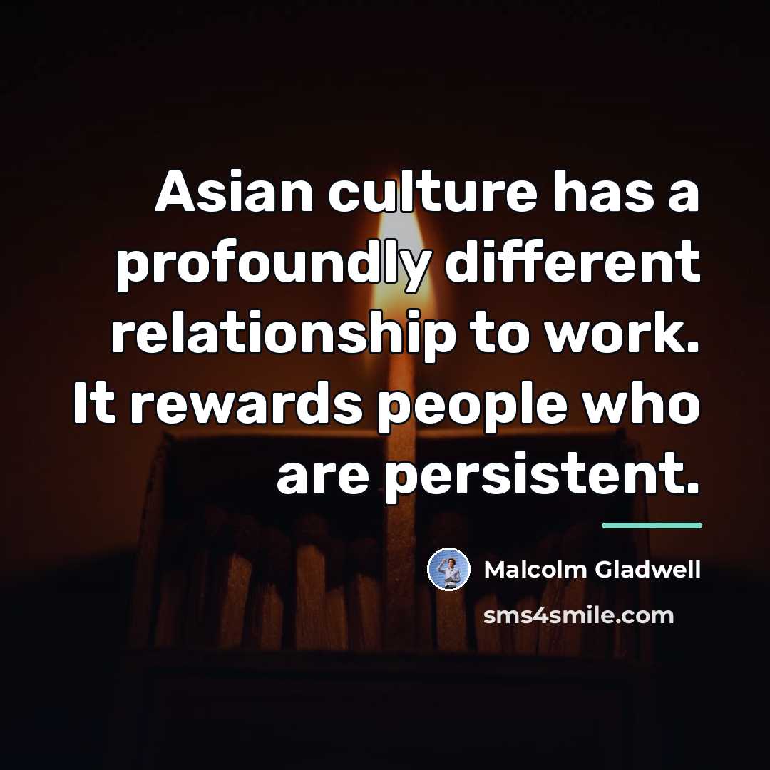 “Asian culture has a profoundly different relationship to work. It…” quote by Malcolm Gladwell