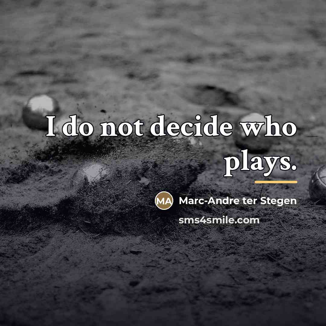 “I do not decide who plays.…” quote by Marc-Andre ter Stegen
