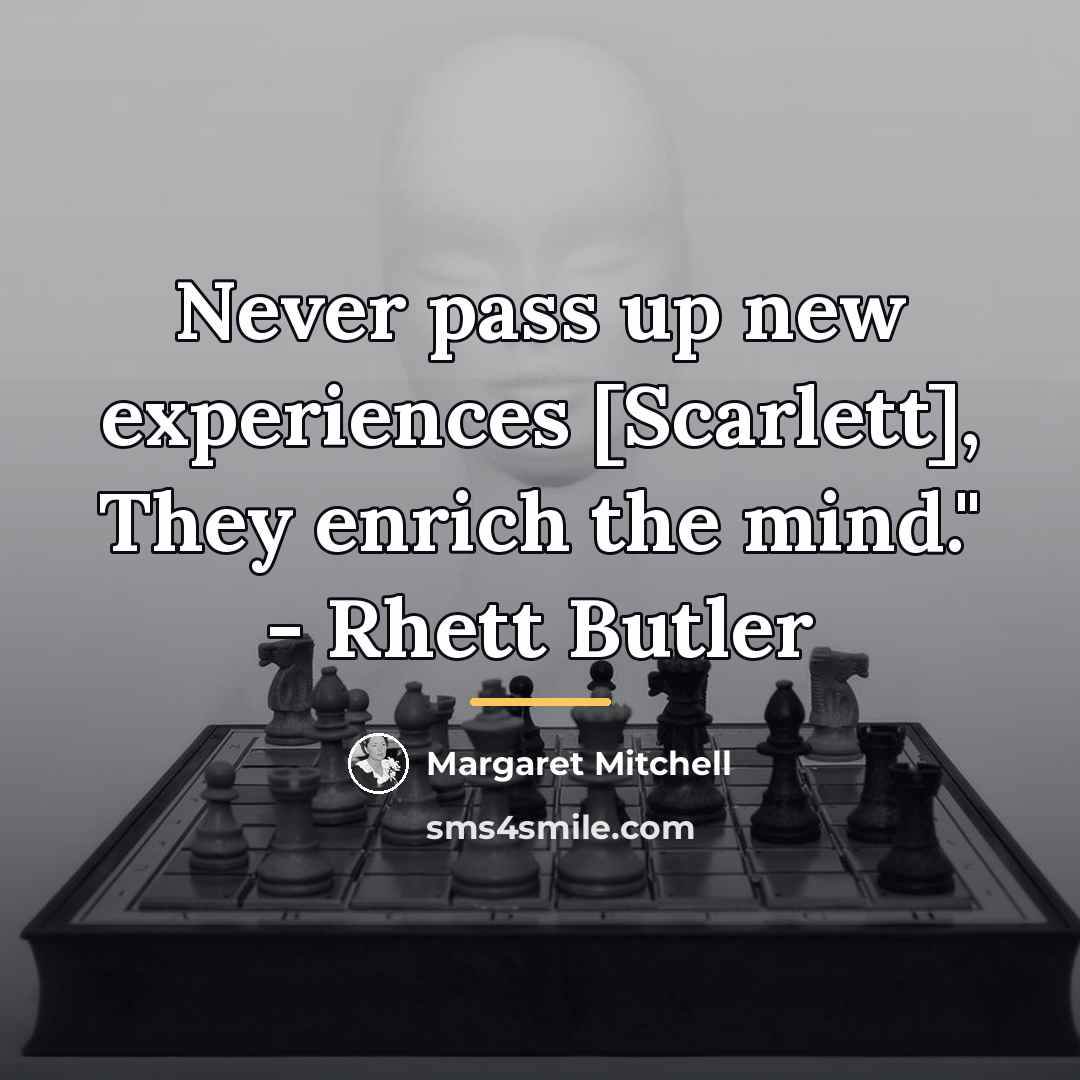 “Never pass up new experiences [Scarlett], They enrich the mind."…” quote by Margaret Mitchell