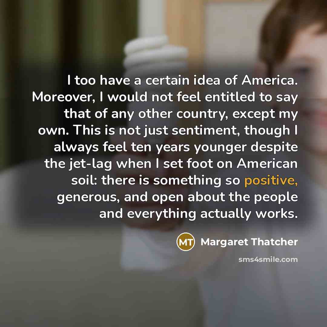 “I too have a certain idea of America. Moreover, I…” quote by Margaret Thatcher