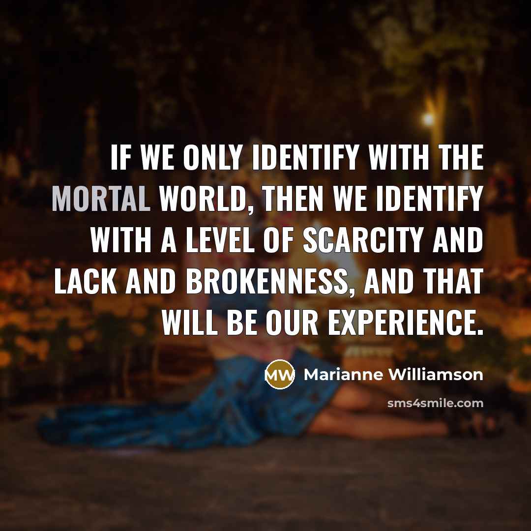 “If we only identify with the mortal world, then we…” quote by Marianne Williamson