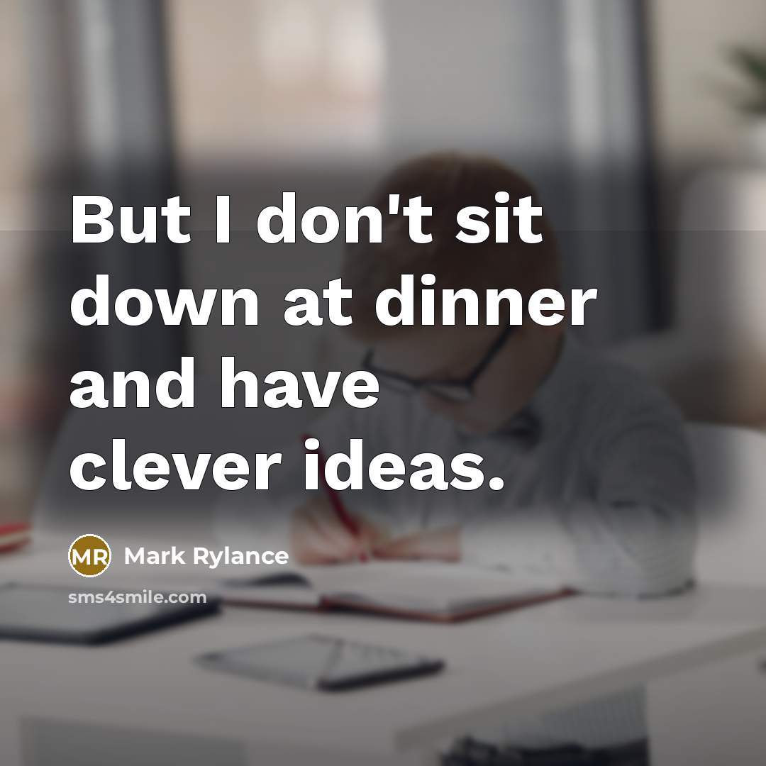 “But I don't sit down at dinner and have clever…” quote by Mark Rylance