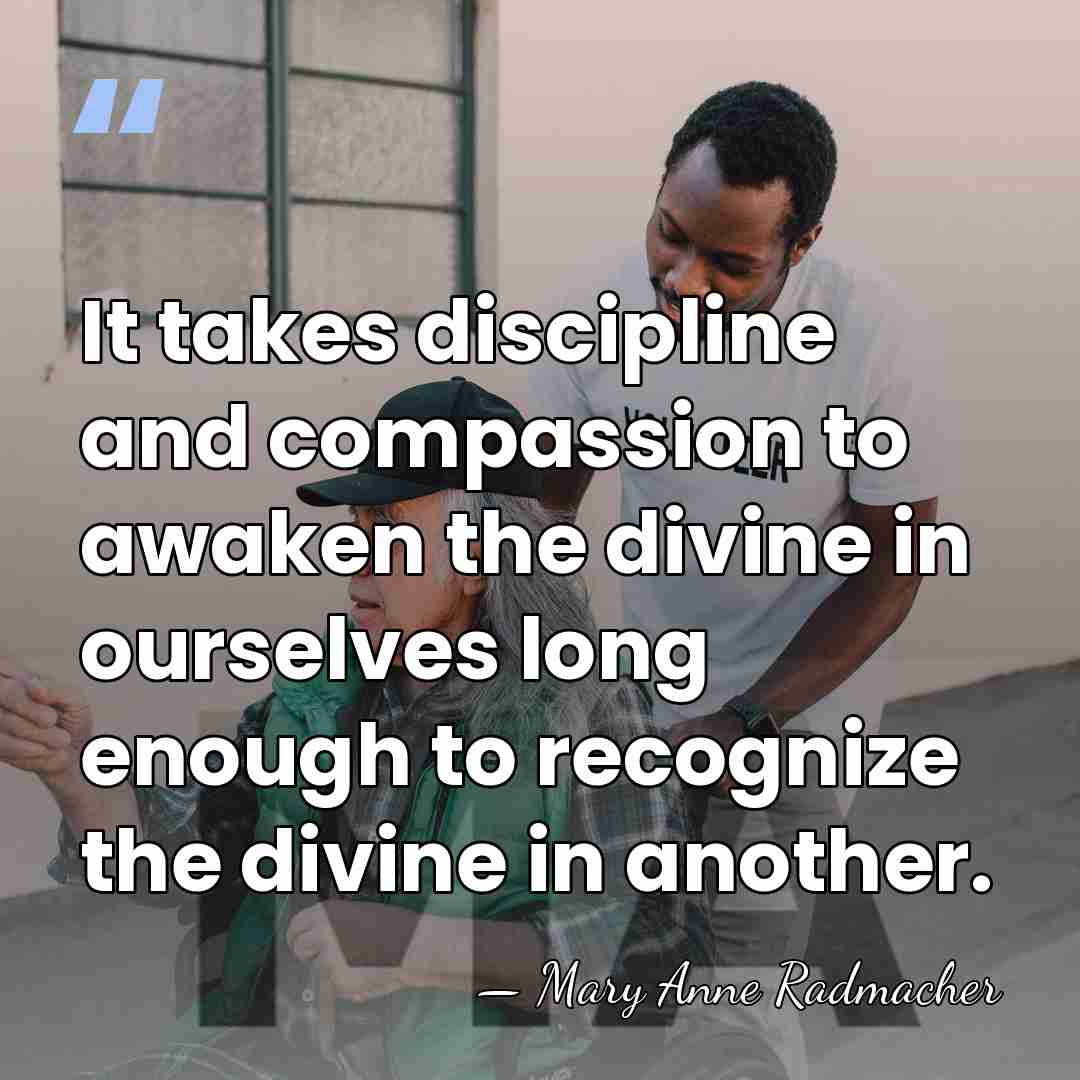 It takes discipline and compassion to awaken the divine in ourselves long&hellip; - Mary Anne Radmacher