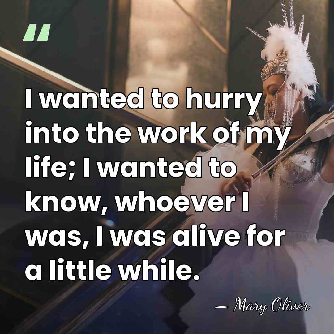 I wanted to hurry into the work of my life; I wanted&hellip; - Mary Oliver