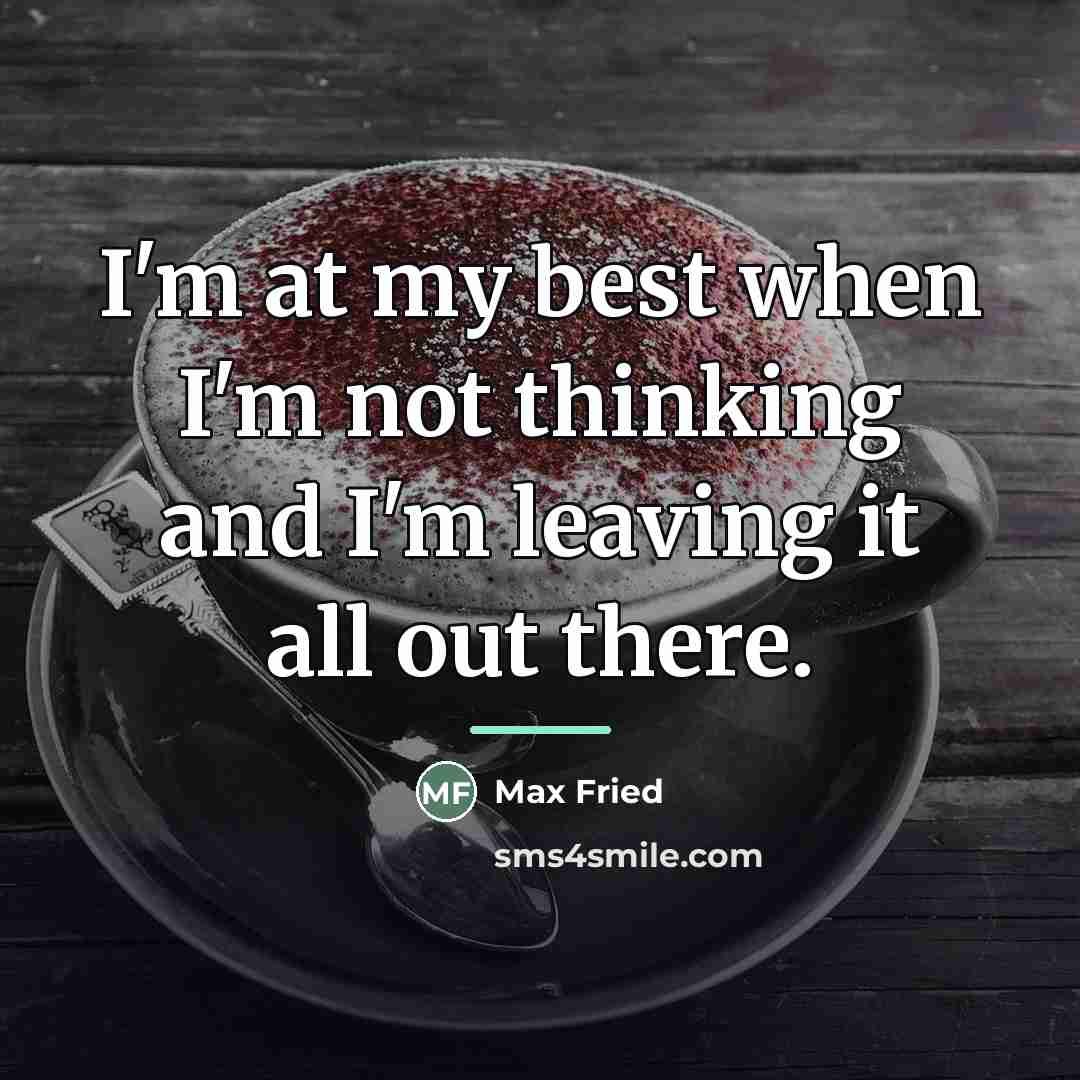“I'm at my best when I'm not thinking and I'm…” quote by Max Fried