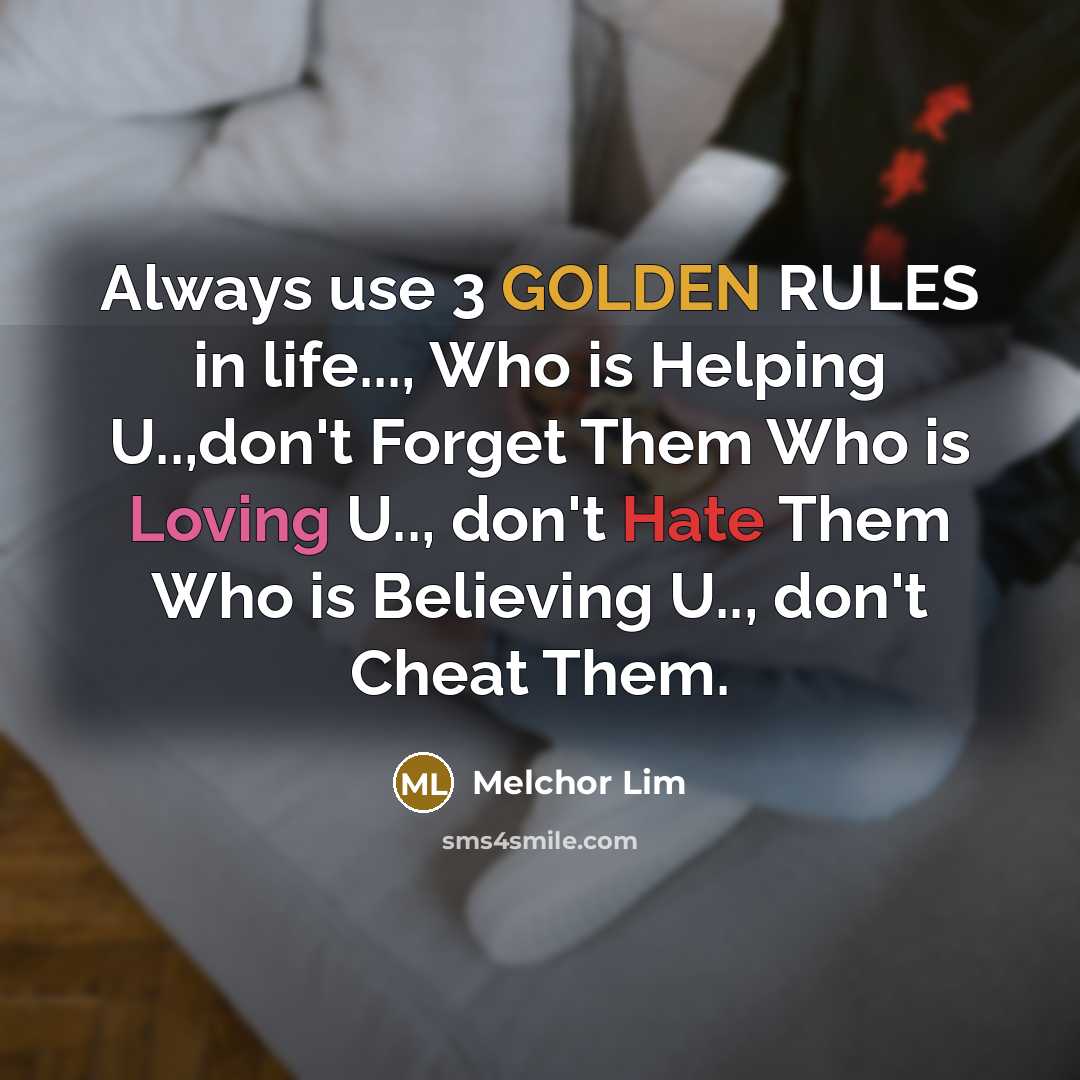 “Always use 3 GOLDEN RULES in life..., Who is Helping U..,don't Forget Them Who is Loving U.., don't Hate Them Who is Believing U.., don't Cheat Them.” quote by Melchor Lim
