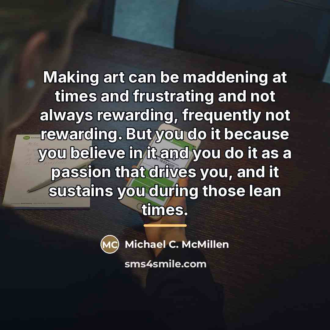 “Making art can be maddening at times and frustrating and…” quote by Michael C. McMillen