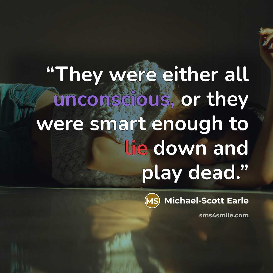 “They were either all unconscious, or they were smart enough to lie down and play dead.” quote by Michael-Scott Earle