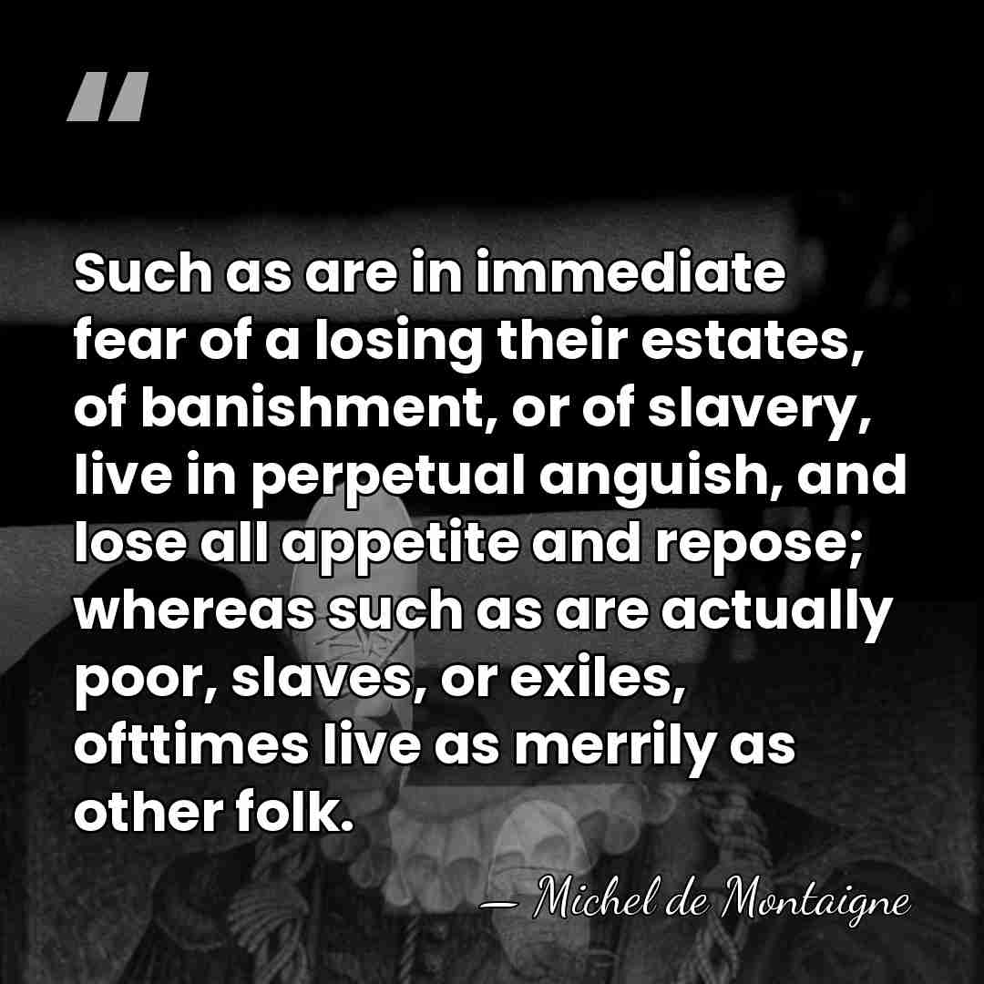 Such as are in immediate fear of a losing their estates, of&hellip; - Michel de Montaigne