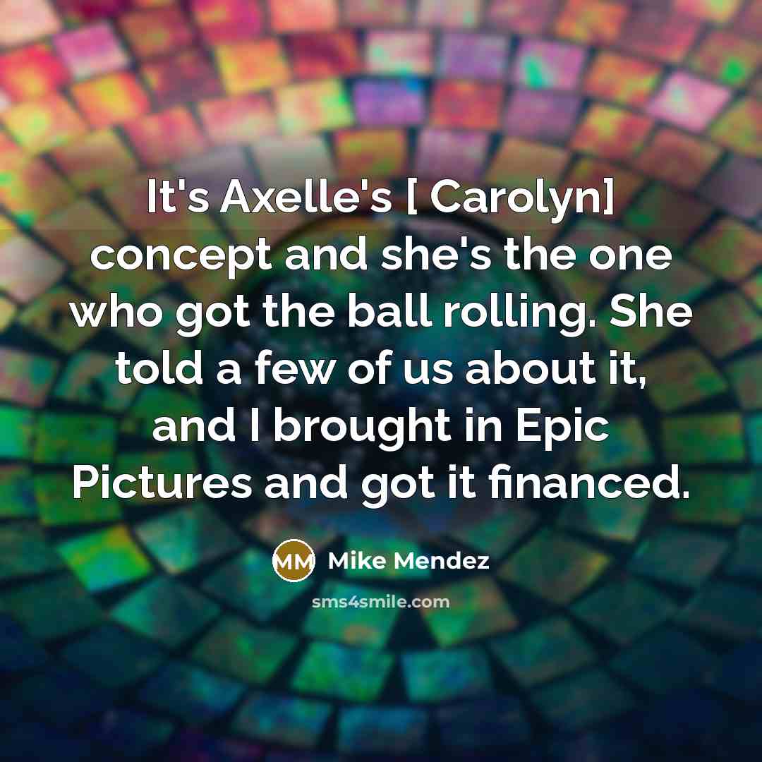 “It's Axelle's [ Carolyn] concept and she's the one who…” quote by Mike Mendez