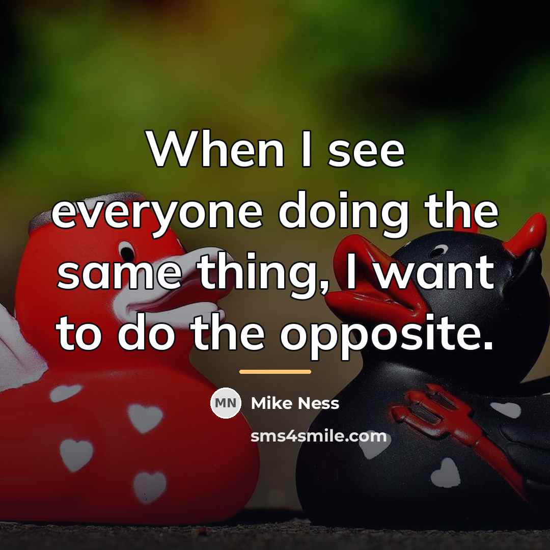 “When I see everyone doing the same thing, I want…” quote by Mike Ness