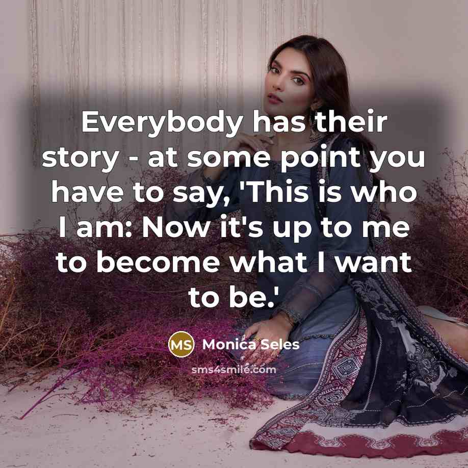 “Everybody has their story - at some point you have…” quote by Monica Seles