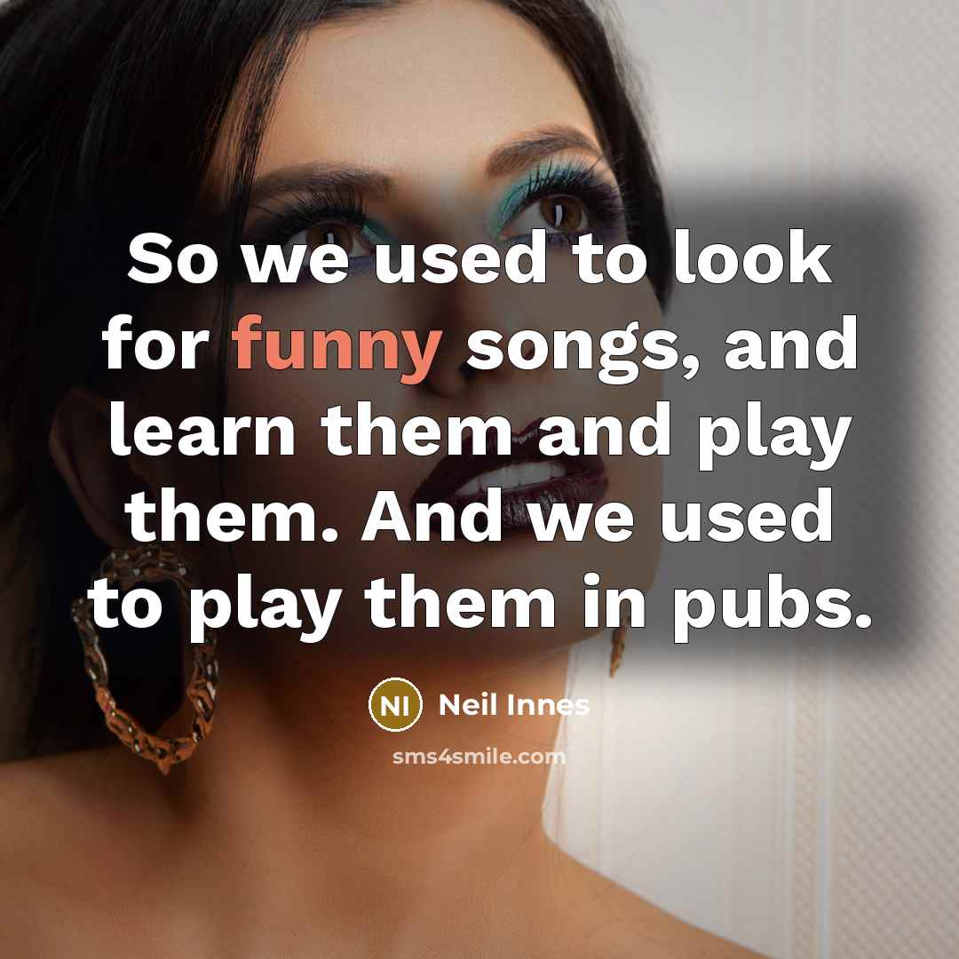 “So we used to look for funny songs, and learn…” quote by Neil Innes