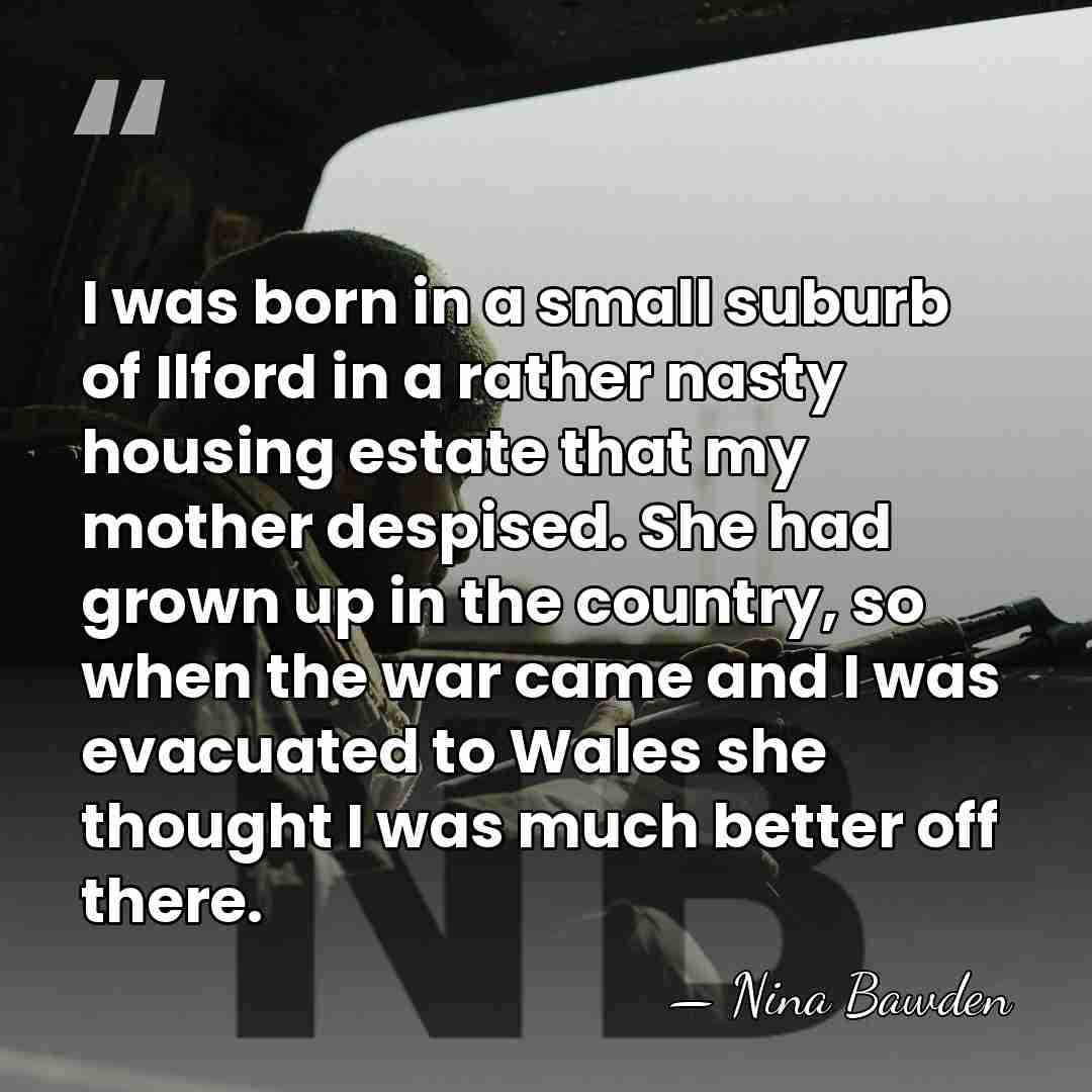 I was born in a small suburb of Ilford in a rather&hellip; - Nina Bawden