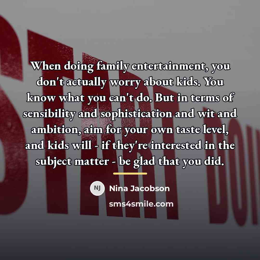 “When doing family entertainment, you don't actually worry about kids.…” quote by Nina Jacobson