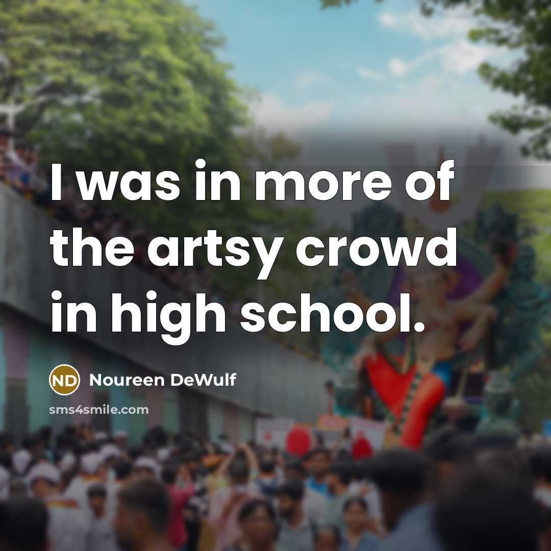 “I was in more of the artsy crowd in high…” quote by Noureen DeWulf