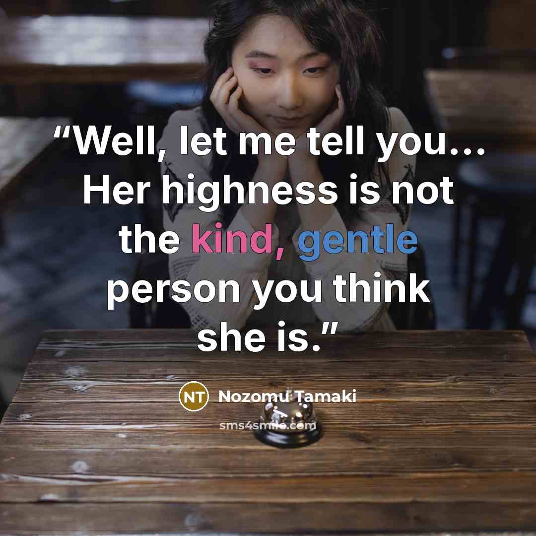 “Well, let me tell you... Her highness is not the kind, gentle person you think she is.” quote by Nozomu Tamaki