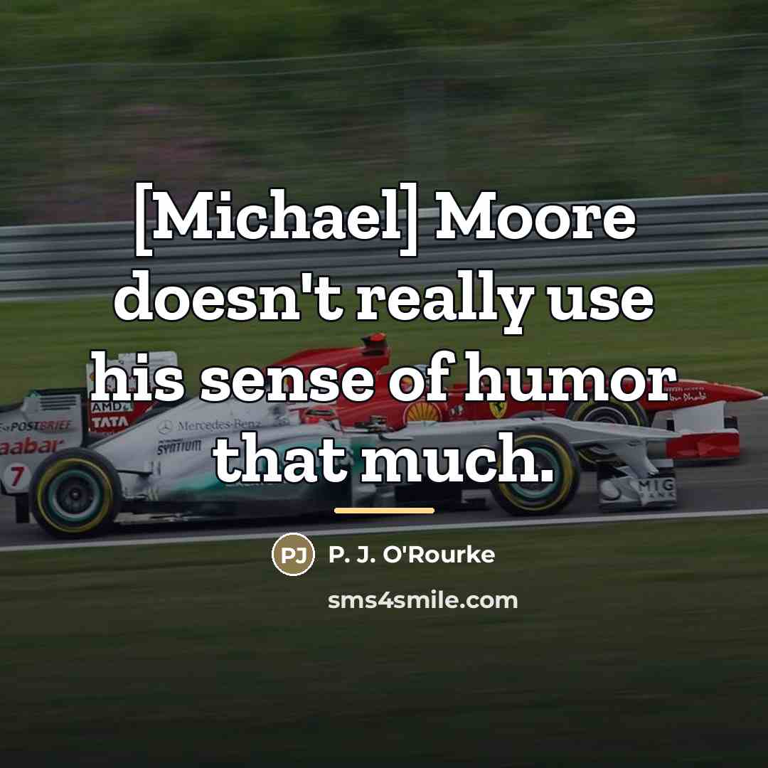 “[Michael] Moore doesn't really use his sense of humor that…” quote by P. J. O'Rourke