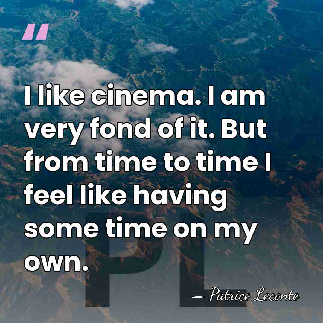 I like cinema. I am very fond of it. But from time&hellip; - Patrice Leconte