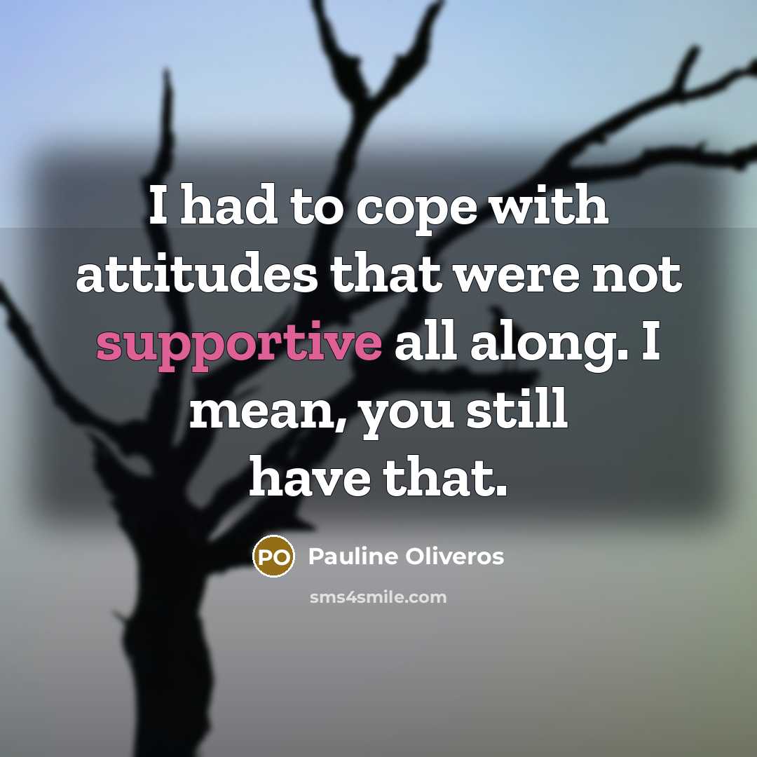 “I had to cope with attitudes that were not supportive…” quote by Pauline Oliveros