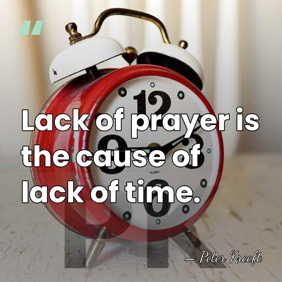 Lack of prayer is the cause of lack of time. - Peter Kreeft