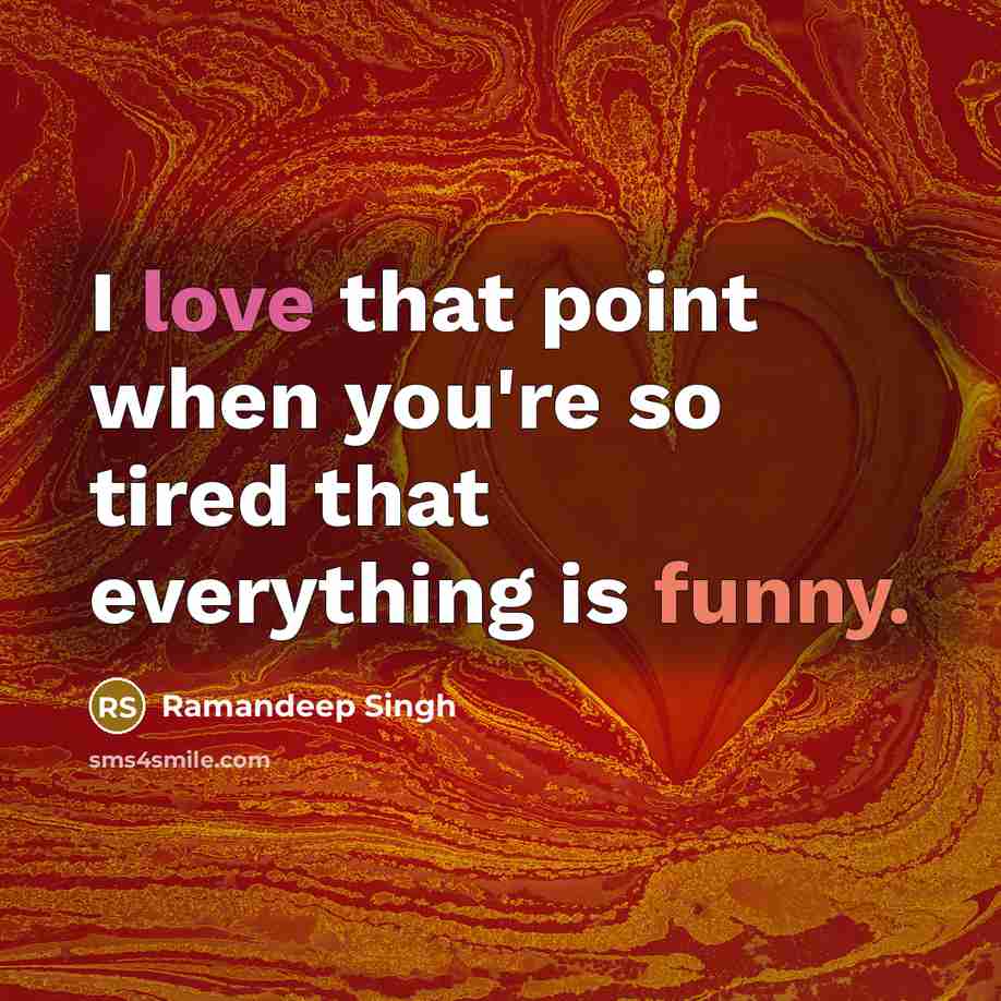 “I love that point when you're so tired that everything is funny.” quote by Ramandeep Singh