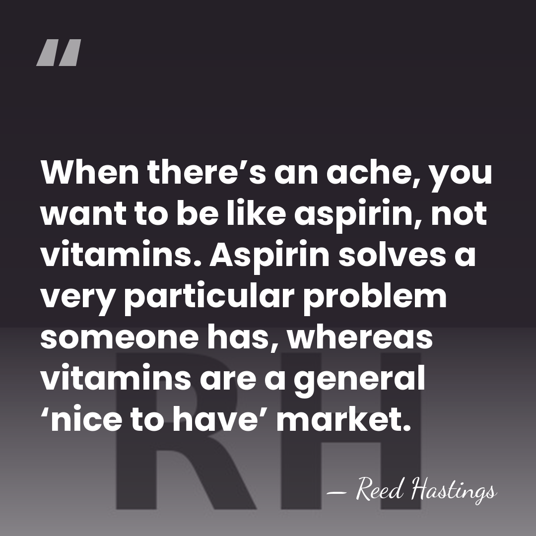 When there’s an ache, you want to be like aspirin, not vitamins.&hellip; - Reed Hastings