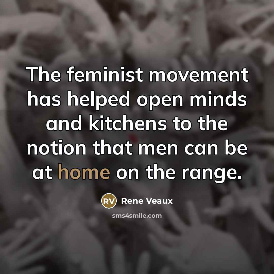 “The feminist movement has helped open minds and kitchens to…” quote by Rene Veaux