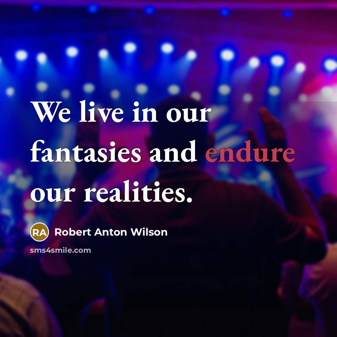 “We live in our fantasies and endure our realities.…” quote by Robert Anton Wilson