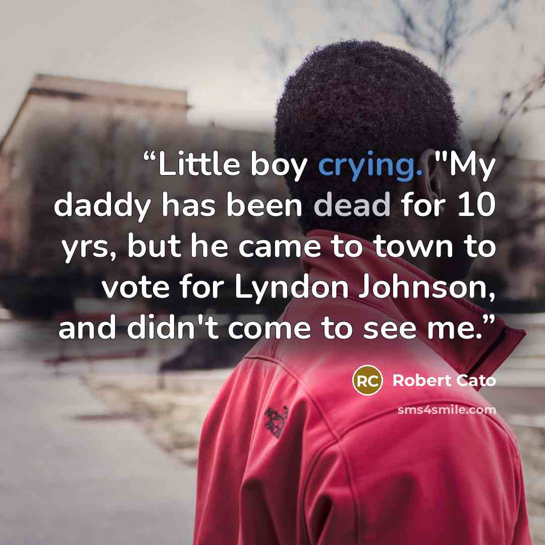 “Little boy crying. "My daddy has been dead for 10 yrs, but he came to town to vote for Lyndon Johnson, and didn't come to see me.” quote by Robert Cato