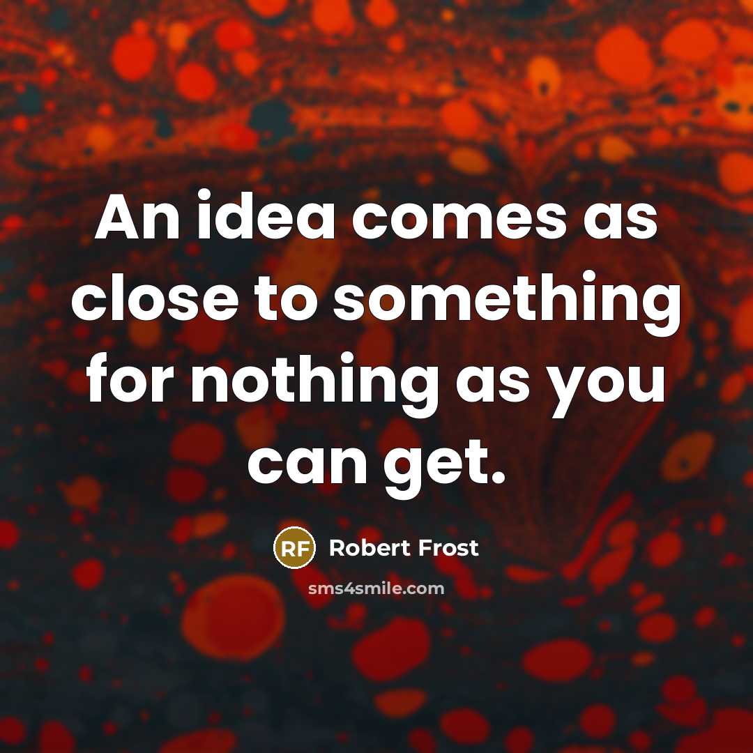 “An idea comes as close to something for nothing as…” quote by Robert Frost