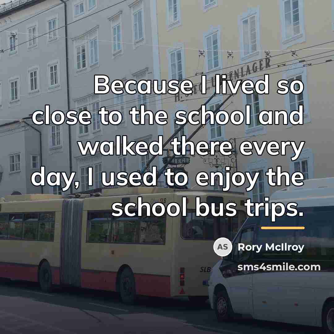 “Because I lived so close to the school and walked…” quote by Rory McIlroy
