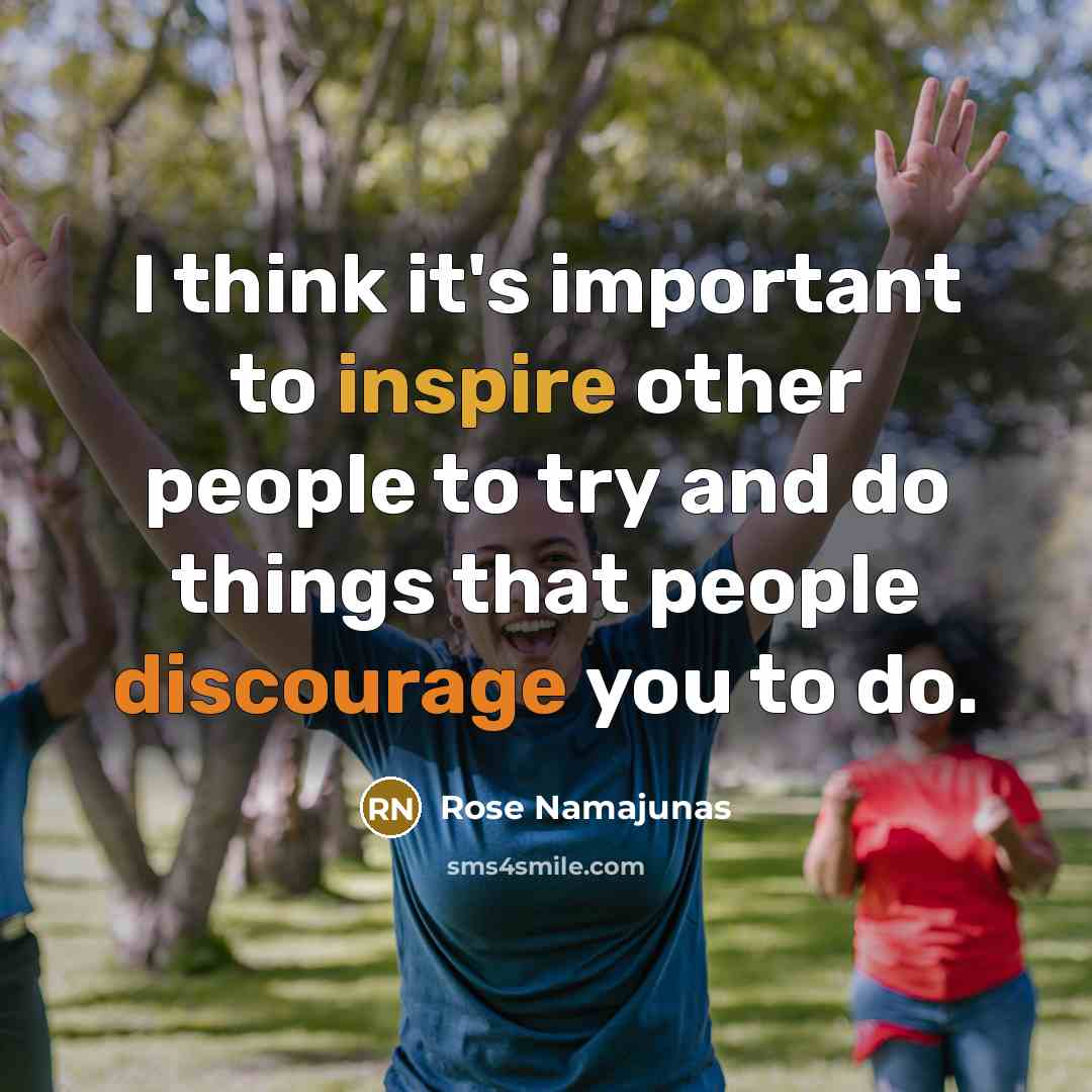 “I think it's important to inspire other people to try and do things that people discourage you to do.” quote by Rose Namajunas