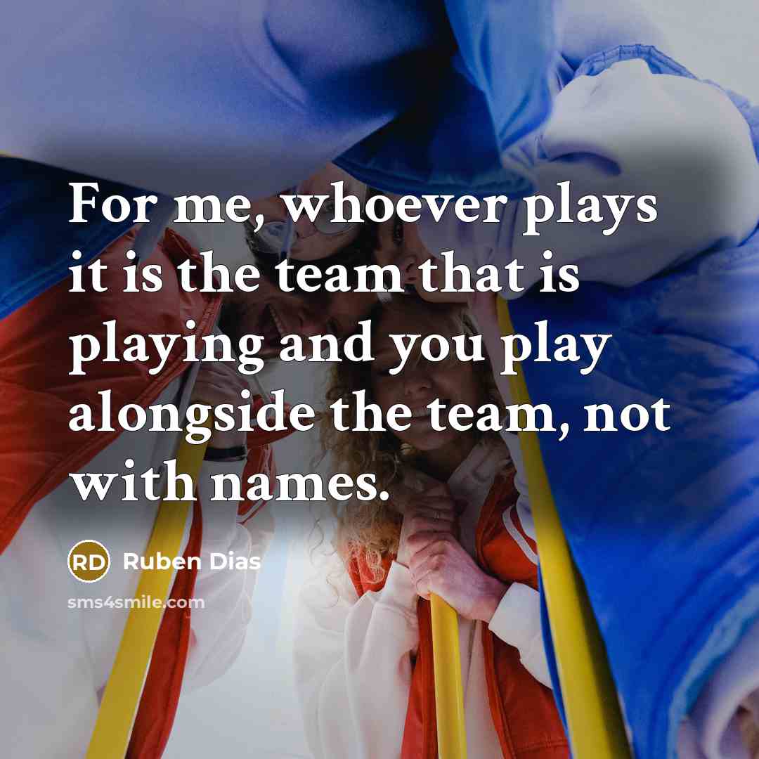“For me, whoever plays it is the team that is playing and you play alongside the team, not with names.” quote by Ruben Dias
