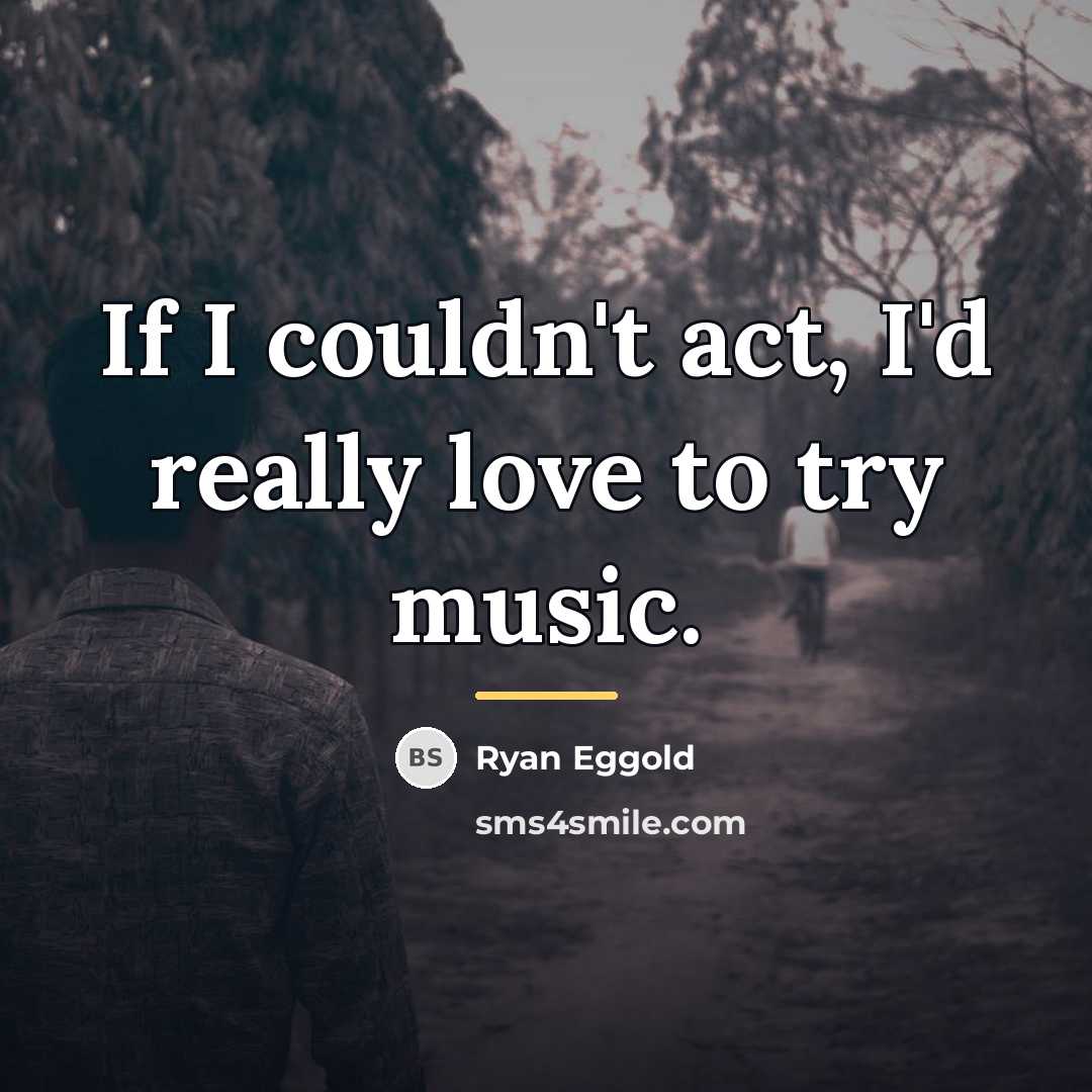 “If I couldn't act, I'd really love to try music.…” quote by Ryan Eggold
