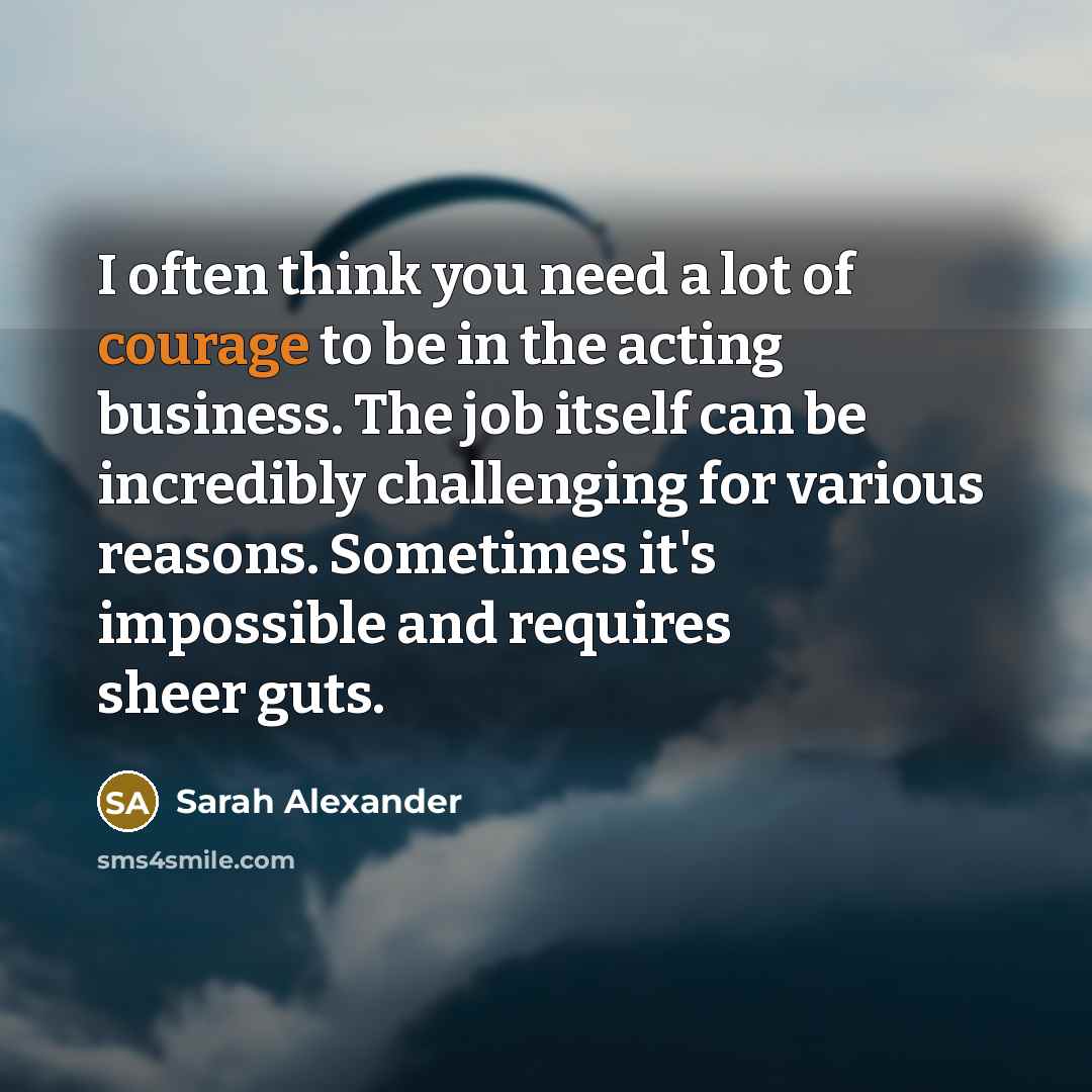 “I often think you need a lot of courage to…” quote by Sarah Alexander