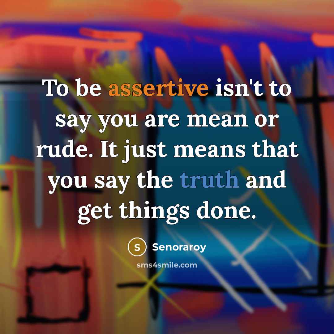 “To be assertive isn't to say you are mean or rude. It just means that you say the truth and get things done.” quote by Senoraroy